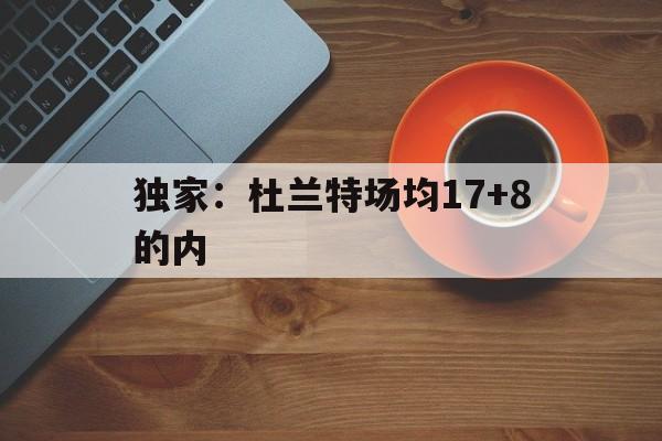 独家：杜兰特场均17+8的内的简单介绍|GFG电子平台